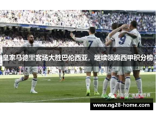 皇家马德里客场大胜巴伦西亚，继续领跑西甲积分榜