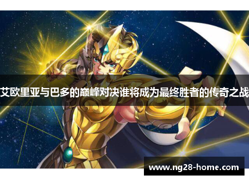 艾欧里亚与巴多的巅峰对决谁将成为最终胜者的传奇之战
